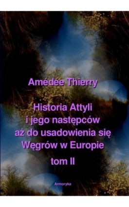 Historia Attyli i jego następców aż do usadowienia się Węgrów w Europie tom II - Amédée Thierry - Ebook - 978-83-8064-578-3