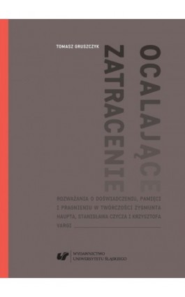 Ocalające zatracenie. Rozważania o doświadczeniu, pamięci i pragnieniu w twórczości Zygmunta Haupta, Stanisława Czycza i Krzyszt - Tomasz Gruszczyk - Ebook - 978-83-226-3283-3