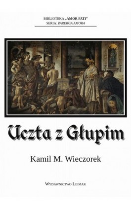 Uczta z Głupim albo nocne rozmowy o tym, dlaczego sensowność jest urojeniem - Kamil M. Wieczorek - Ebook - 978-83-941300-5-3