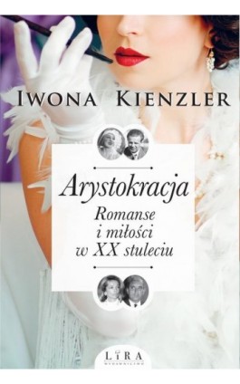 Arystokracja. Romanse i miłości w XX stuleciumanse i miłości w XX stuleciu - Iwona Kienzler - Ebook - 978-83-65838-57-5