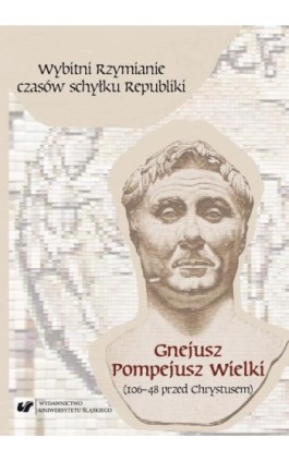 Wybitni Rzymianie czasów schyłku Republiki. Gnejusz Pompejusz Wielki (106–48 przed Chrystusem) - Ebook - 978-83-226-3211-6