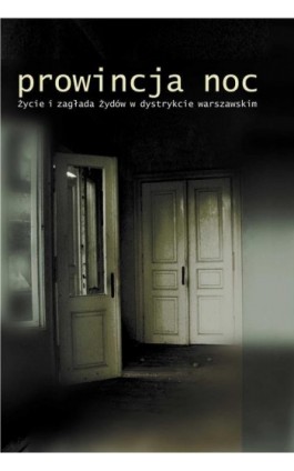 Prowincja Noc. Życie i zagłada Żydów w dystrykcie warszawskim. - Andrzej Żbikowski - Ebook - 978-83-63444-03-7