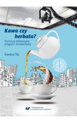 Kawa czy herbata? Pierwszy telewizyjny program śniadaniowy. Komunikat polimodalny z perspektywy lingwistyki dyskursu - Ewelina Tyc - Ebook - 978-83-226-3223-9