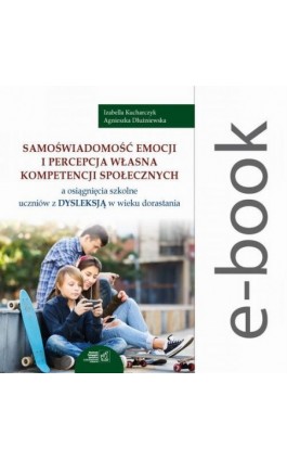 Samoświadomość emocji i percepcja własna kompetencji społecznych a osiągnięcia szkolne uczniów z dysleksją w wieku dorastania - Izabella Kucharczyk - Ebook - 978-83-64691-39-3