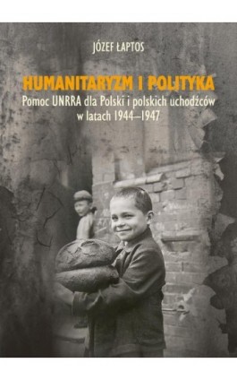 Humanitaryzm i polityka. Pomoc UNRRA dla Polski i polskich uchodźców w latach 1944-1947 - Józef Łaptos - Ebook - 978-83-8084-146-8