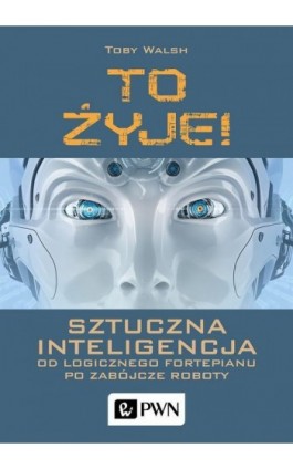 To żyje! Sztuczna inteligencja - Toby Walsh - Ebook - 978-83-01-20014-5