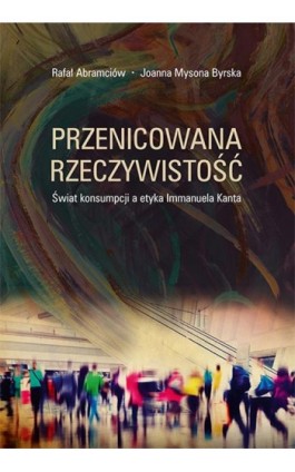 Przenicowana rzeczywistość. Świat konsumpcji a etyka Immanuela Kanta - Rafał Abramciów - Ebook - 978-83-8084-143-7