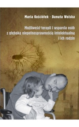 Możliwości terapii i wsparcia osób z głęboką niepełnosprawnością intelektualną i ich rodzin - Maria Kościółek - Ebook - 978-83-8084-132-1