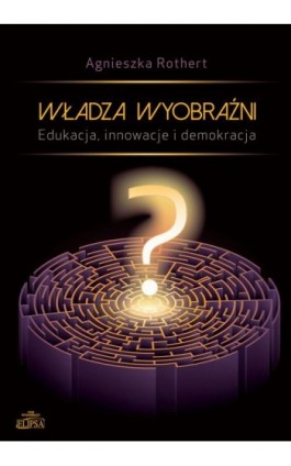 Władza wyobraźni Edukacja innowacje i demokracja - Agnieszka Rothert - Ebook - 978-83-8017-079-7