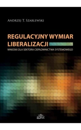 Regulacyjny wymiar liberalizacji - Andrzej T. Szablewski - Ebook - 978-83-8017-078-0