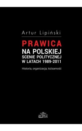 Prawica na polskiej scenie politycznej w latach 1989-2011 - Artur Lipiński - Ebook - 978-83-8017-099-5