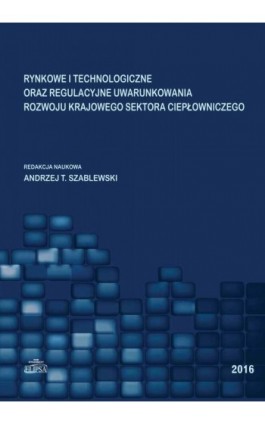 Rynkowe i technologiczne oraz regulacyjne uwarunkowania rozwoju krajowego sektora ciepłowniczego - Ebook - 978-83-8017-121-3