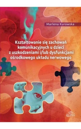 Kształtowanie się zachowań komunikacyjnych u dzieci z uszkodzeniami i/lub dysfunkcjami ośrodkowego ukladu nerwowego - Marlena Kurowska - Ebook - 978-83-8017-117-6