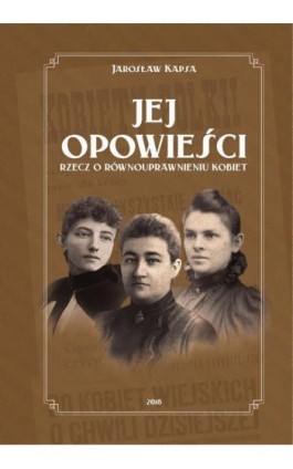 Jej opowieści. Rzecz o równouprawnieniu kobiet - Jarosław Kapsa - Ebook - 978-83-65994-01-1