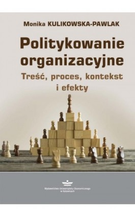 Politykowanie organizacyjne. Treść, proces, kontekst i efekty - Monika Kulikowska-Pawlak - Ebook - 978-83-7875-447-3