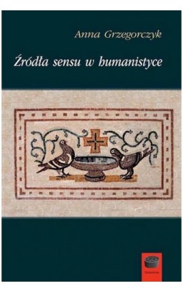 Źródła sensu w humanistyce - Anna Grzegorczyk - Ebook - 978-83-65031-30-3