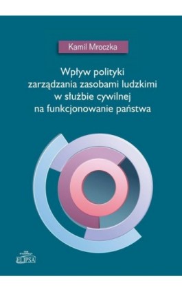 Wpływ polityki zarządzania zasobami ludzkimi w służbie cywilnej na funkcjonowanie państwa - Kamil Mroczka - Ebook - 978-83-8017-064-3