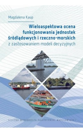 Wieloaspektowa ocena funkcjonowania jednostek śródlądowych i rzeczno-morskich z zastosowaniem modeli decyzyjnych - Magdalena Kaup - Ebook - 978-83-7814-823-4