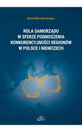 Rola samorządu w sferze podnoszenia konkurencyjności regionów w Polsce i Niemczech - Marta Balcerek-Kosiarz - Ebook - 978-83-8017-142-8