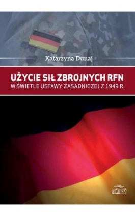 Użycie sił zbrojnych RFN w świetle Ustawy Zasadniczej z 1949 r. - Katarzyna Dunaj - Ebook - 978-83-8017-171-8