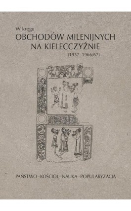W kręgu obchodów milenijnych na Kielecczyźnie (1957–1966/67). Państwo–Kościół–Nauka–Popularyzacja - Ebook - 978-83-7133-702-4