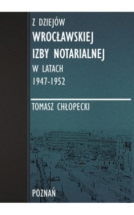 Z dziejów Wrocławskiej Izby Notarialnej w latach 1947-1952 - Tomasz Chłopecki - Ebook - 978-83-947768-2-4