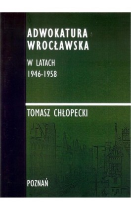 Adwokatura Wrocławska w latach 1946-1958 - Tomasz Chłopecki - Ebook - 978-83-947768-4-8