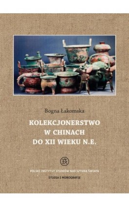 Kolekcjonerstwo w Chinach do XII wieku n. e. - Bogna Łakomska - Ebook - 978-83-62737-71-0