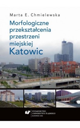 Morfologiczne przekształcenia przestrzeni miejskiej Katowic - Marta Chmielewska - Ebook - 978-83-8012-837-8