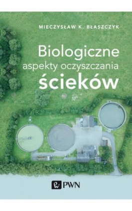 Biologiczne aspekty oczyszczania ścieków - Mieczysław Kazimierz Błaszczyk - Ebook - 978-83-01-20354-2