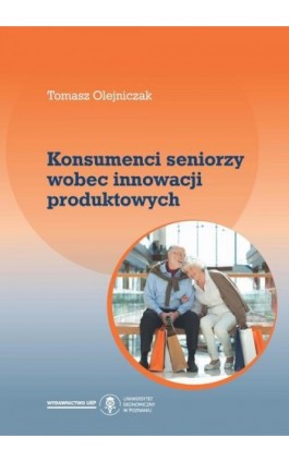 Konsumenci seniorzy wobec innowacji produktowych - Tomasz Olejniczak - Ebook - 978-83-66199-85-9