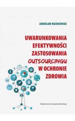 Uwarunkowania efektywności zastosowania outsourcingu w ochronie zdrowia - Jarosław Waśniewski - Ebook - 978-83-7865-876-4