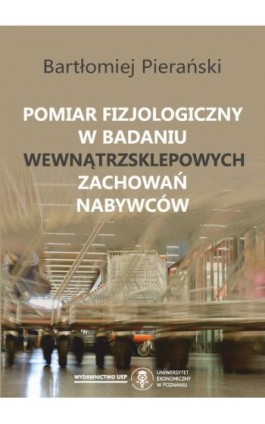 Pomiar fizjologiczny w badaniu wewnątrzsklepowych zachowań nabywców - Bartłomiej Pierański - Ebook - 978-83-66199-87-3