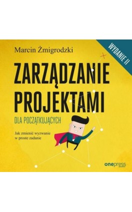Zarządzanie projektami dla początkujących. Jak zmienić wyzwanie w proste zadanie. Wydanie II - Marcin Żmigrodzki - Audiobook - 978-83-283-6087-7