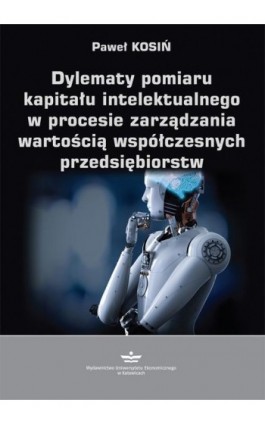 Dylematy pomiaru kapitału intelektualnego w procesie zarządzania wartością współczesnych przedsiębiorstw - Paweł Kosiń - Ebook - 978-83-7875-517-3