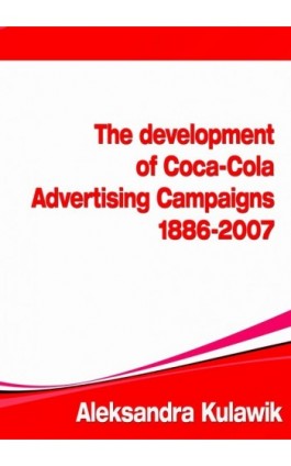 The Development of Coca-Cola Advertising Campaigns (1886 - 2007) - Aleksandra  Kulawik - Ebook - 978-83-61184-69-0