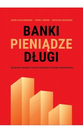 Banki, pieniądze, długi. Nieznana prawda o współczesnym systemie finansowym - Jacek Chołoniewski - Ebook - 978-83-932575-7-7