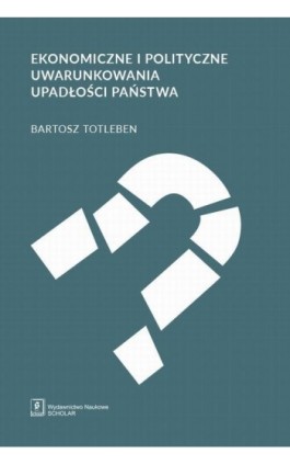 Ekonomiczne i polityczne uwarunkowania upadłości państwa - Bartosz Totleben - Ebook - 978-83-7383-971-7