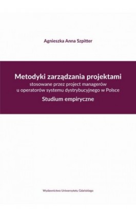 Metodyki zarządzania projektami stosowane przez project managerów u operatorów systemu dystrybucyjne - Agnieszka Anna Szpitter - Ebook - 978-83-7865-975-4