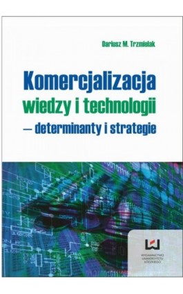 Komercjalizacja wiedzy i technologii - determinanty i strategie - Dariusz M. Trzmielak - Ebook - 978-83-7969-140-1