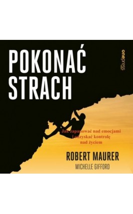 Pokonać strach. Jak zapanować nad emocjami i odzyskać kontrolę nad życiem - Robert Maurer - Audiobook - 978-83-283-6219-2