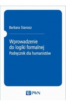 Wprowadzenie do logiki formalnej. Podręcznik dla humanistów - Barbara Stanosz - Ebook - 978-83-01-21096-0