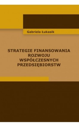 Strategie finansowania rozwoju współczesnych przedsiębiorstw - Gabriela Łukasik - Ebook - 978-83-7246-645-7
