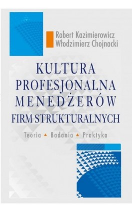 Kultura profesjonalna menedżerów firm strukturalnych. Teoria, badania, praktyka - Robert Kazimierowicz - Ebook - 978-83-7545-955-5