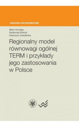 Regionalny model równowagi ogólnej TERM i przykłady jego zastosowania w Polsce - Mark Horridge - Ebook - 978-83-235-2889-0
