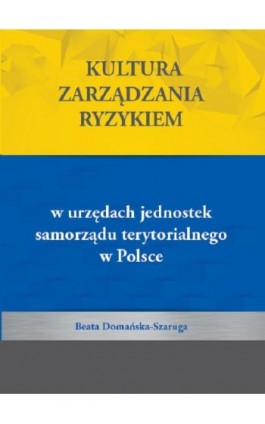 Kultura zarządzania ryzykiem w urzędach jednostek samorządu terytorialnego w Polsce - Beata Domańska-Szaruga - Ebook - 978-83-66541-03-0