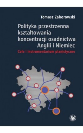 Polityka przestrzenna kształtowania koncentracji osadnictwa Anglii i Niemiec - Tomasz Zaborowski - Ebook - 978-83-235-2689-6