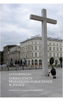 Sakralizacja przestrzeni publicznych w Polsce - Lucyna Przybylska - Ebook - 978-83-7865-870-2