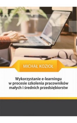 Wykorzystanie e-learningu w procesie szkolenia pracowników małych i średnich przedsiębiorstw - Michał Kozioł - Ebook - 978-83-8127-329-9