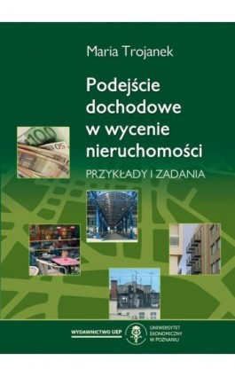 Podejście dochodowe w wycenie nieruchomości. Przykłady i zadania - Maria Trojanek - Ebook - 978-83-66199-69-9